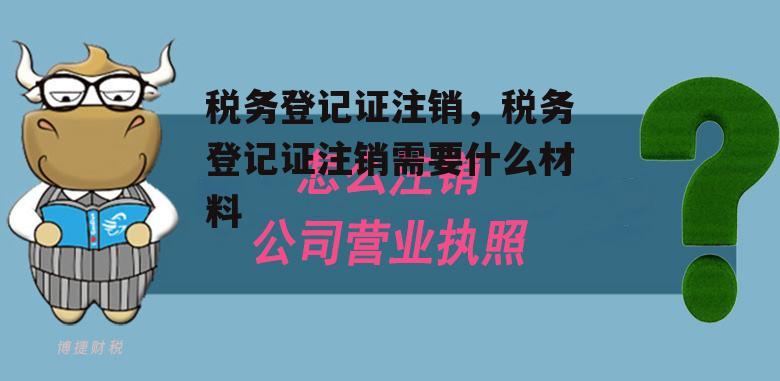 税务登记证注销，税务登记证注销需要什么材料