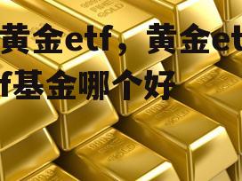 黄金etf，黄金etf基金哪个好