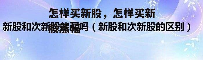 怎样买新股，怎样买新股涨幅