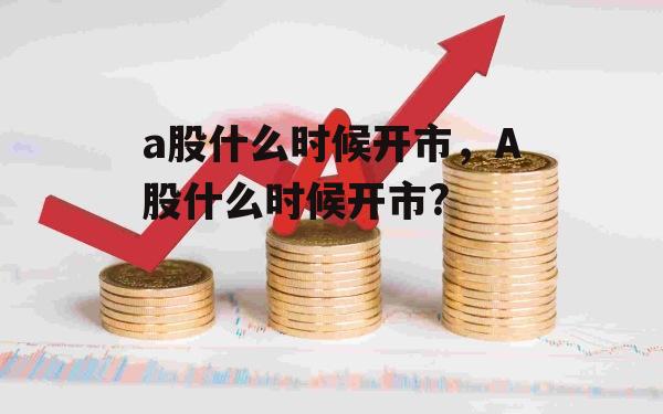 a股什么时候开市，A股什么时候开市?