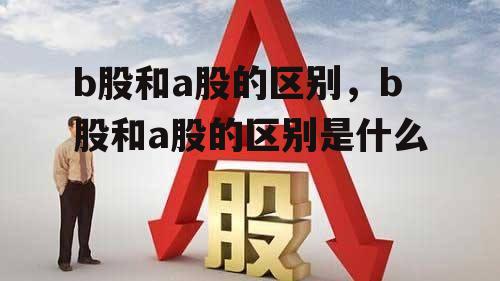 b股和a股的区别，b股和a股的区别是什么