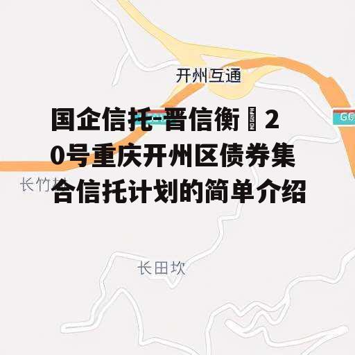 国企信托-晋信衡昇20号重庆开州区债券集合信托计划的简单介绍