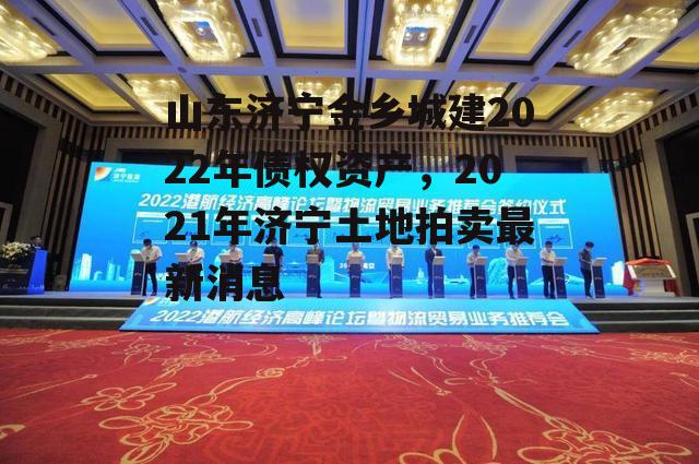 山东济宁金乡城建2022年债权资产，2021年济宁土地拍卖最新消息