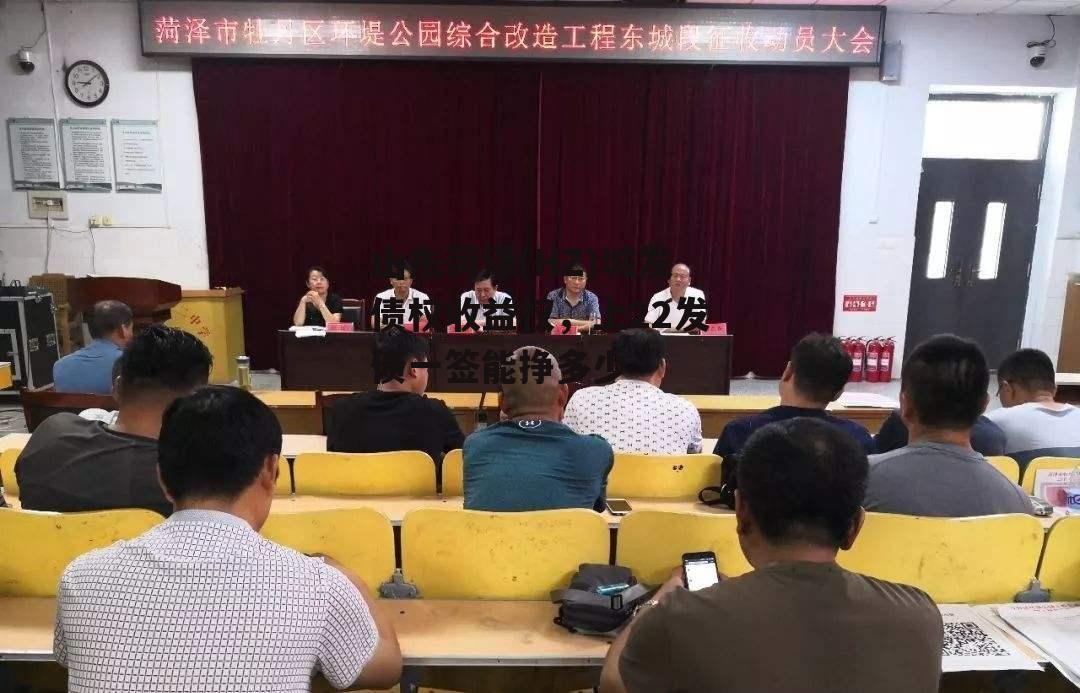 山东菏泽(HZ)城发债权收益权，上22发债一签能挣多少