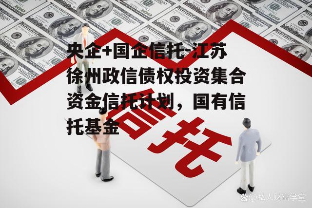 央企+国企信托-江苏徐州政信债权投资集合资金信托计划，国有信托基金