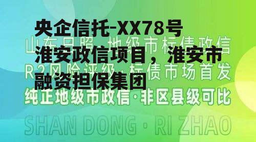 央企信托-XX78号淮安政信项目，淮安市融资担保集团