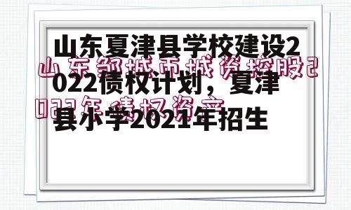 山东夏津县学校建设2022债权计划，夏津县小学2021年招生