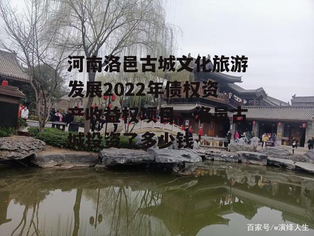 河南洛邑古城文化旅游发展2022年债权资产收益权项目，洛邑古城投资了多少钱