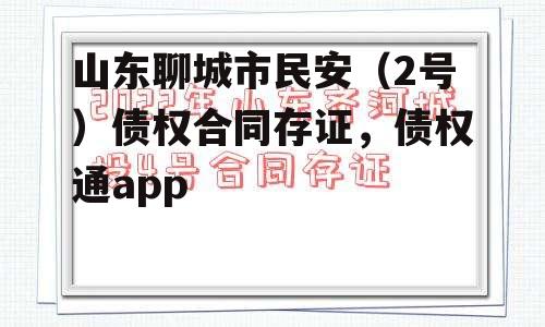 山东聊城市民安（2号）债权合同存证，债权通app