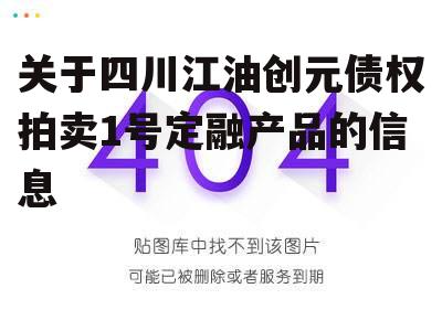 关于四川江油创元债权拍卖1号定融产品的信息