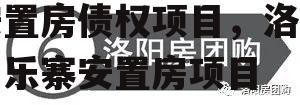 河南洛阳涧西区兴隆寨安置房债权项目，洛阳同乐寨安置房项目