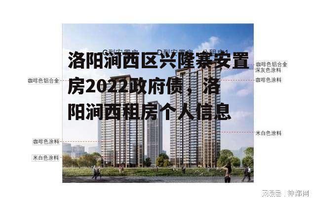 洛阳涧西区兴隆寨安置房2022政府债，洛阳涧西租房个人信息