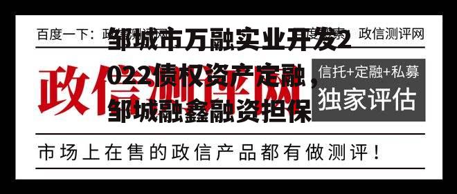 邹城市万融实业开发2022债权资产定融，邹城融鑫融资担保