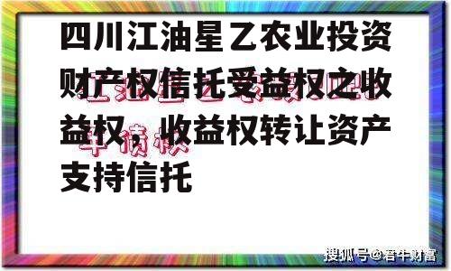 四川江油星乙农业投资财产权信托受益权之收益权，收益权转让资产支持信托