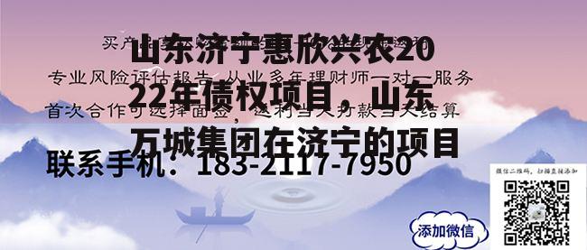 山东济宁惠欣兴农2022年债权项目，山东万城集团在济宁的项目