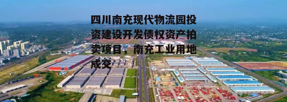 四川南充现代物流园投资建设开发债权资产拍卖项目，南充工业用地成交