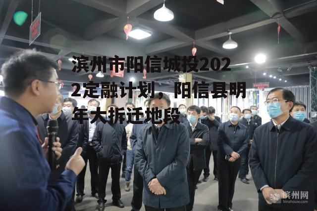 滨州市阳信城投2022定融计划，阳信县明年大拆迁地段