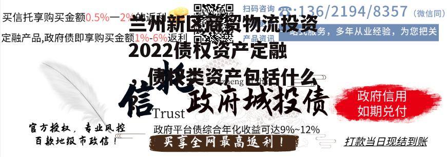 兰州新区商贸物流投资2022债权资产定融，债权类资产包括什么?