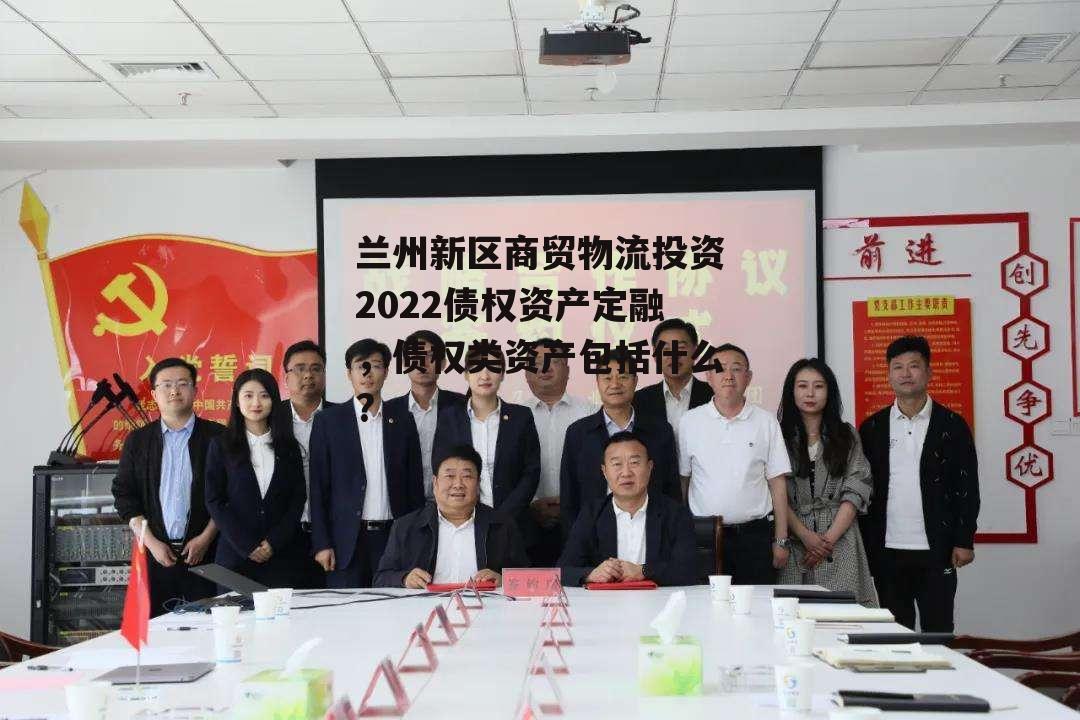 兰州新区商贸物流投资2022债权资产定融，债权类资产包括什么?