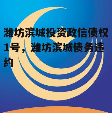 潍坊滨城投资政信债权1号，潍坊滨城债务违约