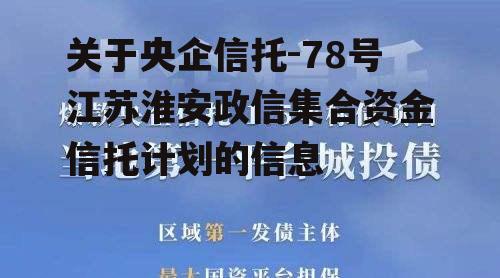 关于央企信托-78号江苏淮安政信集合资金信托计划的信息