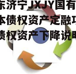 山东济宁JXJY国有资本债权资产定融项目，债权资产下降说明什么