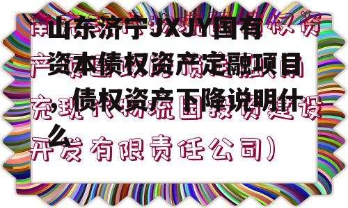 山东济宁JXJY国有资本债权资产定融项目，债权资产下降说明什么