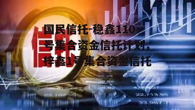 国民信托-稳鑫110号集合资金信托计划，梓鑫1号集合资金信托