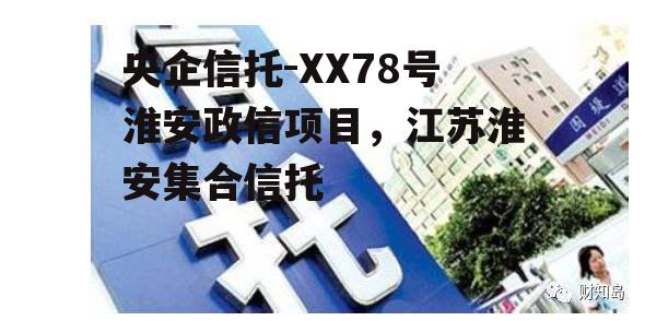 央企信托-XX78号淮安政信项目，江苏淮安集合信托