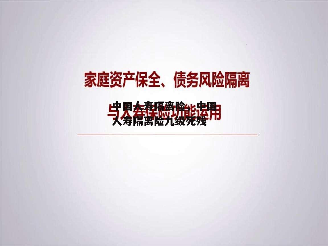 中国人寿隔离险，中国人寿隔离险九级死残