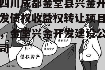 四川成都金堂县兴金开发债权收益权转让项目，金堂兴金开发建设公司