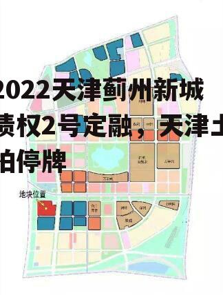 2022天津蓟州新城债权2号定融，天津土拍停牌