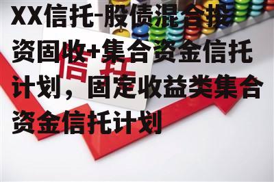 XX信托-股债混合投资固收+集合资金信托计划，固定收益类集合资金信托计划