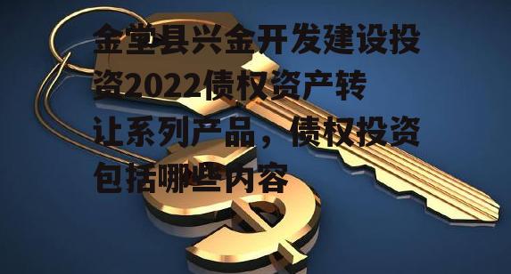 金堂县兴金开发建设投资2022债权资产转让系列产品，债权投资包括哪些内容