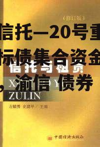 山西信托—20号重庆开州标债集合资金信托计划，渝信 债券