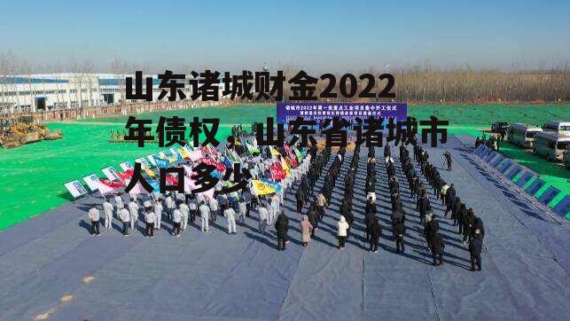 山东诸城财金2022年债权，山东省诸城市人口多少