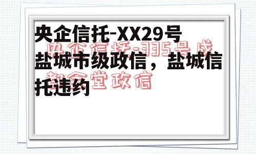 央企信托-XX29号盐城市级政信，盐城信托违约