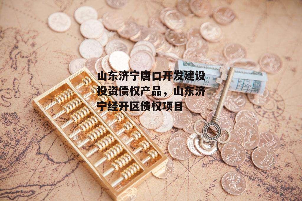 山东济宁唐口开发建设投资债权产品，山东济宁经开区债权项目