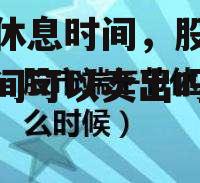 股市休息时间，股市休息时间可以卖出吗