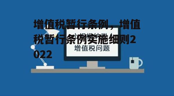 增值税暂行条例，增值税暂行条例实施细则2022