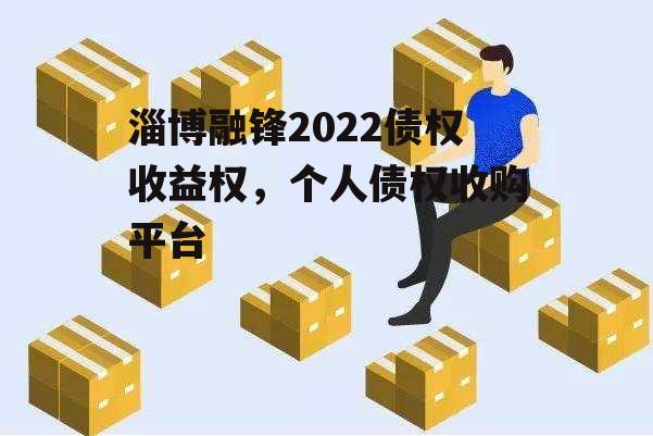 淄博融锋2022债权收益权，个人债权收购平台