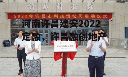 河南许昌建安2022定融，许昌融创地产