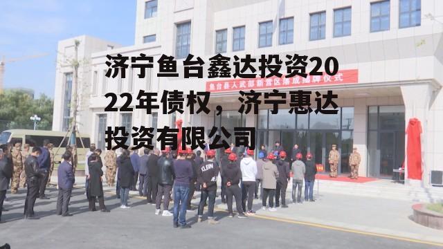 济宁鱼台鑫达投资2022年债权，济宁惠达投资有限公司