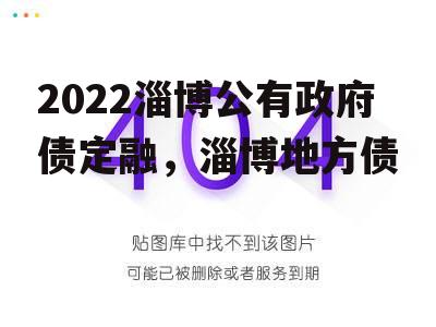 2022淄博公有政府债定融，淄博地方债