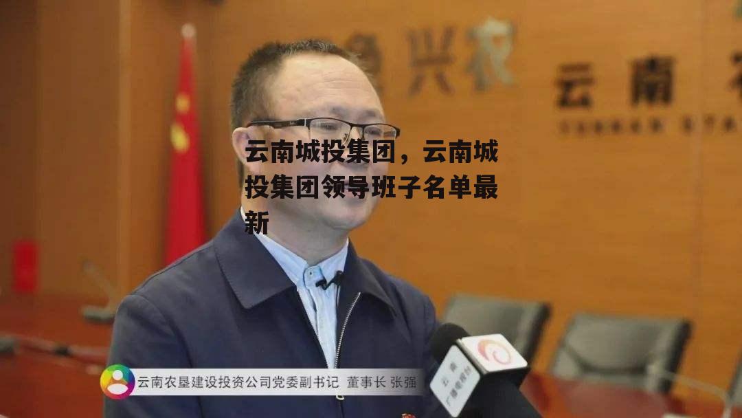 云南城投集团，云南城投集团领导班子名单最新