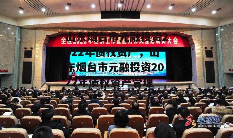 山东烟台市元融投资2022年债权资产，山东烟台市元融投资2022年债权资产管理