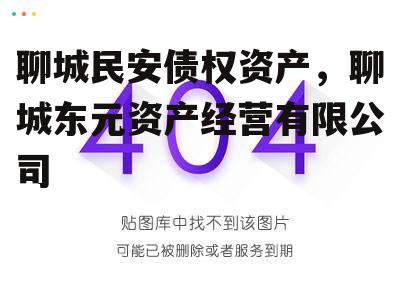 聊城民安债权资产，聊城东元资产经营有限公司