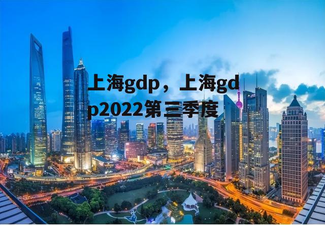 上海gdp，上海gdp2022第三季度