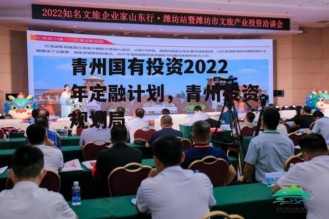 青州国有投资2022年定融计划，青州投资规划局