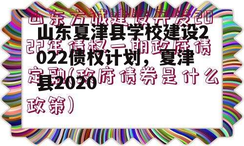 山东夏津县学校建设2022债权计划，夏津县2020